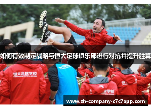 如何有效制定战略与恒大足球俱乐部进行对抗并提升胜算