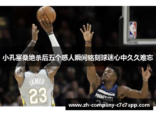 小孔塞桑绝杀后五个感人瞬间铭刻球迷心中久久难忘 小孔塞桑绝杀后五个感人瞬间铭刻球迷心中久久难忘