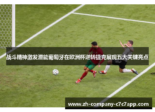 战斗精神激发潜能葡萄牙在欧洲杯逆转捷克展现五大关键亮点