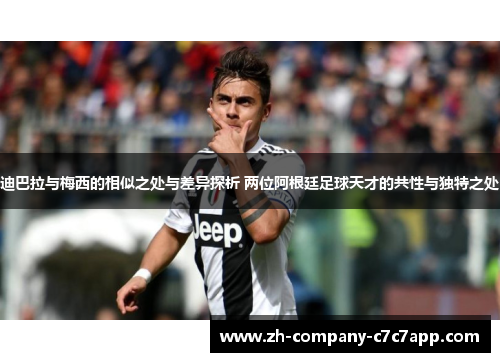 迪巴拉与梅西的相似之处与差异探析 两位阿根廷足球天才的共性与独特之处
