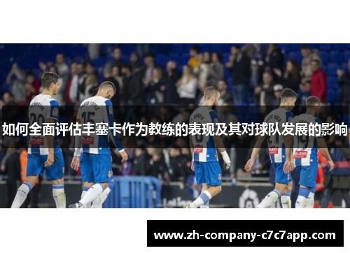 如何全面评估丰塞卡作为教练的表现及其对球队发展的影响