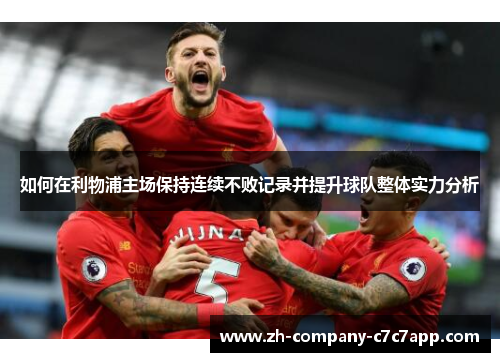 如何在利物浦主场保持连续不败记录并提升球队整体实力分析