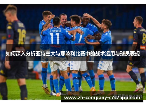 如何深入分析亚特兰大与那波利比赛中的战术运用与球员表现