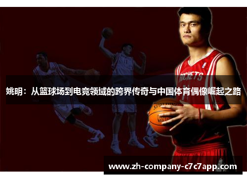 姚明：从篮球场到电竞领域的跨界传奇与中国体育偶像崛起之路