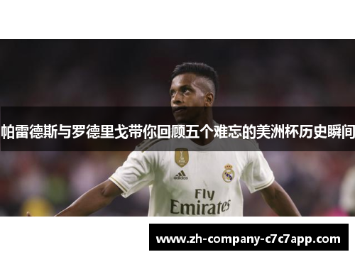 帕雷德斯与罗德里戈带你回顾五个难忘的美洲杯历史瞬间 帕雷德斯与罗德里戈带你回顾五个难忘的美洲杯历史瞬间