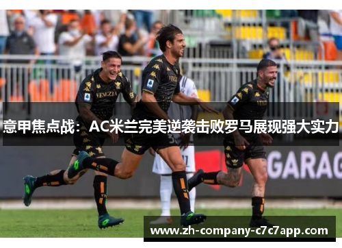意甲焦点战：AC米兰完美逆袭击败罗马展现强大实力
