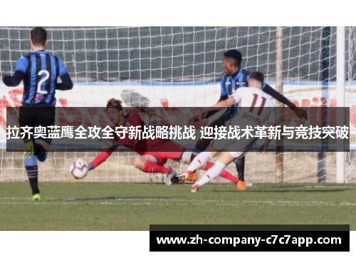 拉齐奥蓝鹰全攻全守新战略挑战 迎接战术革新与竞技突破