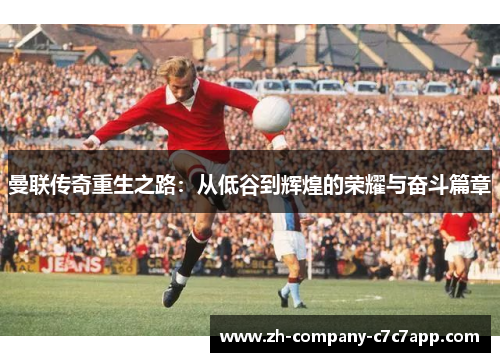 曼联传奇重生之路：从低谷到辉煌的荣耀与奋斗篇章