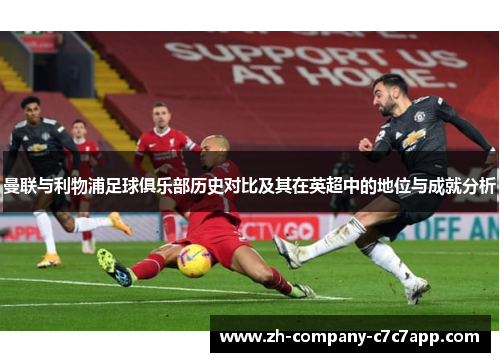 曼联与利物浦足球俱乐部历史对比及其在英超中的地位与成就分析 曼联与利物浦足球俱乐部历史对比及其在英超中的地位与成就分析