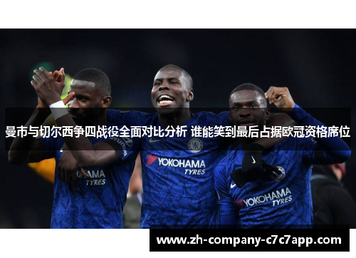 曼市与切尔西争四战役全面对比分析 谁能笑到最后占据欧冠资格席位 曼市与切尔西争四战役全面对比分析 谁能笑到最后占据欧冠资格席位