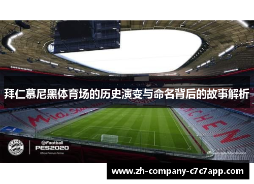 拜仁慕尼黑体育场的历史演变与命名背后的故事解析