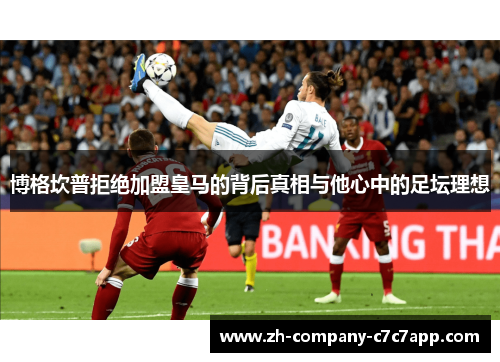 博格坎普拒绝加盟皇马的背后真相与他心中的足坛理想 博格坎普拒绝加盟皇马的背后真相与他心中的足坛理想