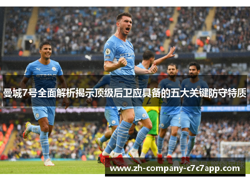 曼城7号全面解析揭示顶级后卫应具备的五大关键防守特质