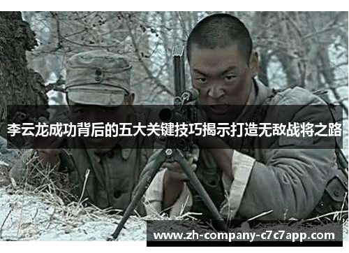 李云龙成功背后的五大关键技巧揭示打造无敌战将之路 李云龙成功背后的五大关键技巧揭示打造无敌战将之路
