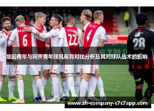 埃因青年与阿贾青年球风差异对比分析及其对球队战术的影响 埃因青年与阿贾青年球风差异对比分析及其对球队战术的影响
