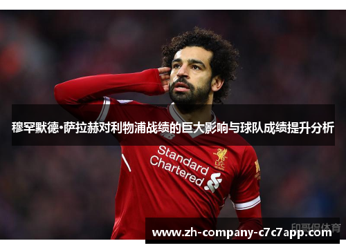 穆罕默德·萨拉赫对利物浦战绩的巨大影响与球队成绩提升分析 穆罕默德·萨拉赫对利物浦战绩的巨大影响与球队成绩提升分析