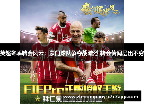 英超冬季转会风云:豪门球队争夺战激烈 转会传闻层出不穷 英超冬季转会风云:豪门球队争夺战激烈 转会传闻层出不穷