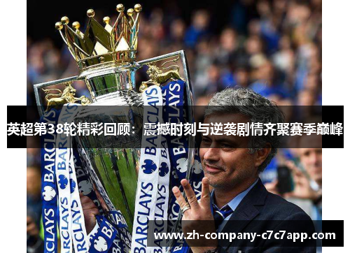 英超第38轮精彩回顾:震撼时刻与逆袭剧情齐聚赛季巅峰 英超第38轮精彩回顾:震撼时刻与逆袭剧情齐聚赛季巅峰