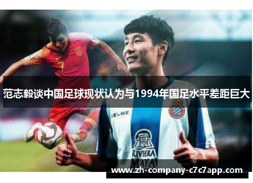 范志毅谈中国足球现状认为与1994年国足水平差距巨大