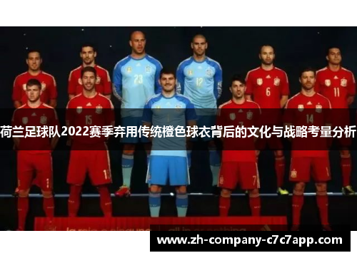 荷兰足球队2022赛季弃用传统橙色球衣背后的文化与战略考量分析