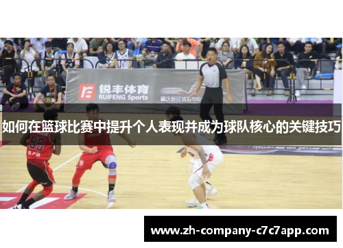 如何在篮球比赛中提升个人表现并成为球队核心的关键技巧
