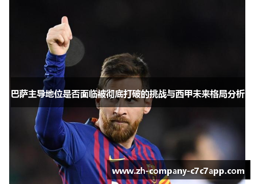 巴萨主导地位是否面临被彻底打破的挑战与西甲未来格局分析