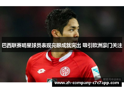 巴西联赛明星球员表现亮眼成就突出 吸引欧洲豪门关注