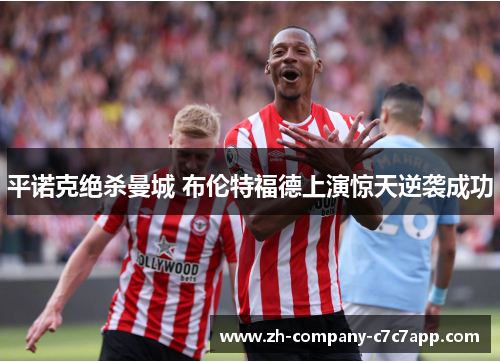 平诺克绝杀曼城 布伦特福德上演惊天逆袭成功