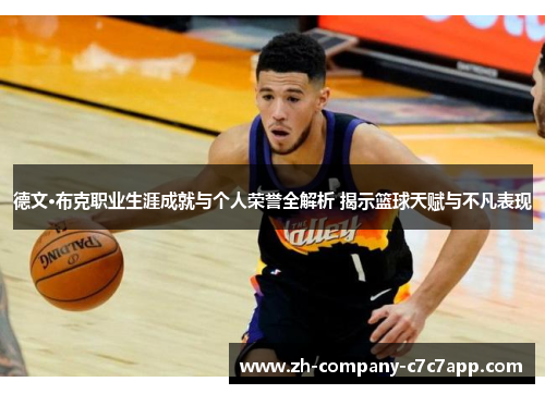 德文·布克职业生涯成就与个人荣誉全解析 揭示篮球天赋与不凡表现