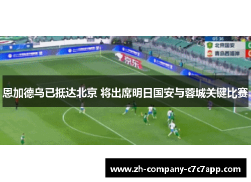 恩加德乌已抵达北京 将出席明日国安与蓉城关键比赛