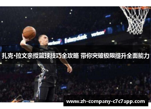 扎克·拉文亲授篮球技巧全攻略 带你突破极限提升全面能力