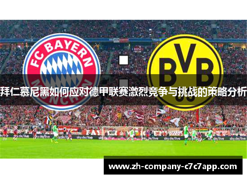 拜仁慕尼黑如何应对德甲联赛激烈竞争与挑战的策略分析 拜仁慕尼黑如何应对德甲联赛激烈竞争与挑战的策略分析