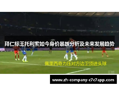 拜仁标王托利索如今身价暴跌分析及未来发展趋势