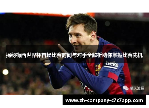 揭秘梅西世界杯首场比赛时间与对手全解析助你掌握比赛先机