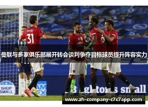 曼联与多家俱乐部展开转会谈判争夺目标球员提升阵容实力
