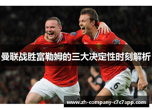 曼联战胜富勒姆的三大决定性时刻解析
