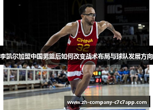 李凯尔加盟中国男篮后如何改变战术布局与球队发展方向