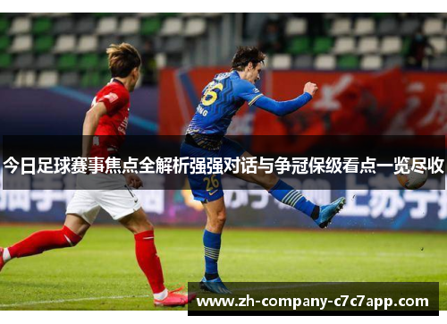 今日足球赛事焦点全解析强强对话与争冠保级看点一览尽收