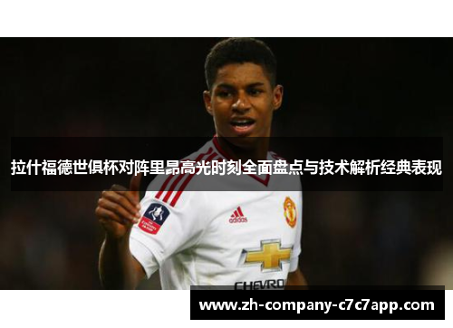 拉什福德世俱杯对阵里昂高光时刻全面盘点与技术解析经典表现