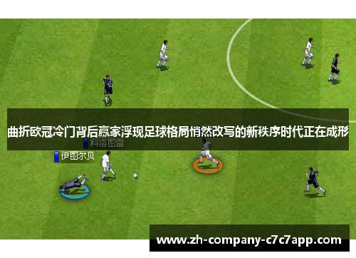曲折欧冠冷门背后赢家浮现足球格局悄然改写的新秩序时代正在成形