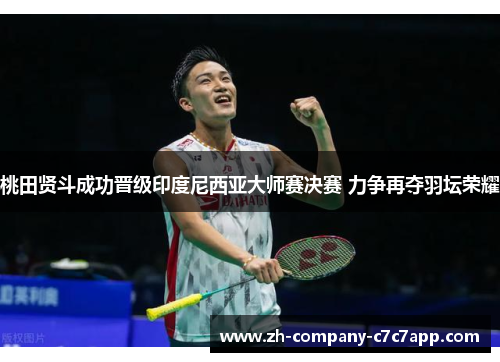 桃田贤斗成功晋级印度尼西亚大师赛决赛 力争再夺羽坛荣耀