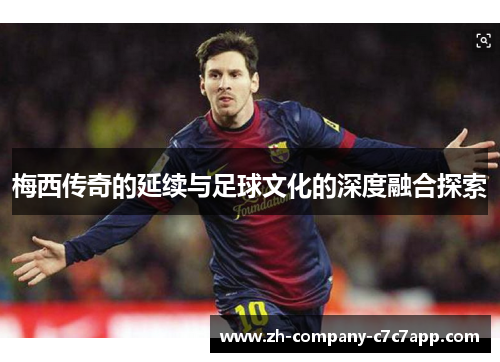 梅西传奇的延续与足球文化的深度融合探索 梅西传奇的延续与足球文化的深度融合探索