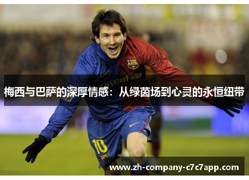 梅西与巴萨的深厚情感:从绿茵场到心灵的永恒纽带 梅西与巴萨的深厚情感:从绿茵场到心灵的永恒纽带