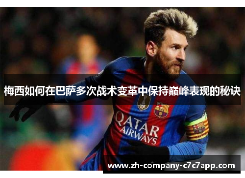 梅西如何在巴萨多次战术变革中保持巅峰表现的秘诀