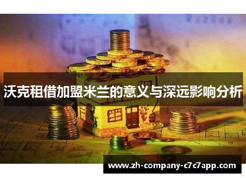 沃克租借加盟米兰的意义与深远影响分析