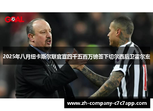 2025年八月纽卡斯尔联官宣四千五百万镑签下切尔西后卫霍尔案 2025年八月纽卡斯尔联官宣四千五百万镑签下切尔西后卫霍尔案