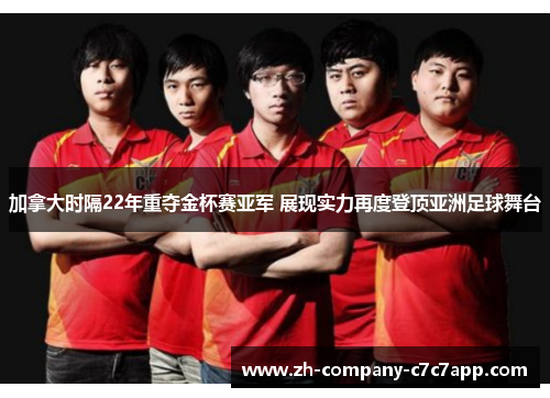 加拿大时隔22年重夺金杯赛亚军 展现实力再度登顶亚洲足球舞台