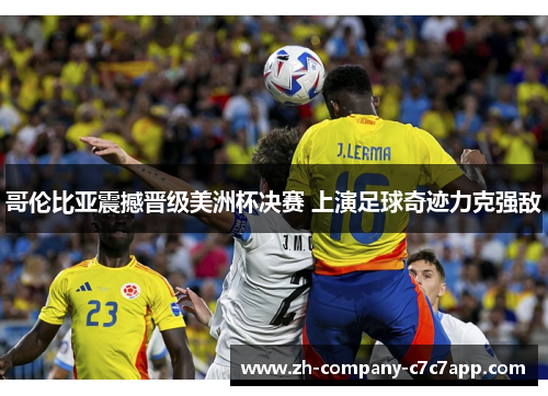 哥伦比亚震撼晋级美洲杯决赛 上演足球奇迹力克强敌 哥伦比亚震撼晋级美洲杯决赛 上演足球奇迹力克强敌