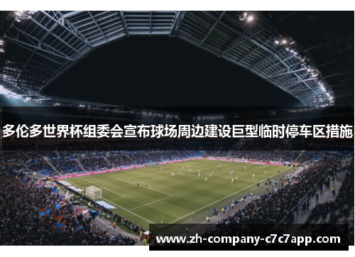 多伦多世界杯组委会宣布球场周边建设巨型临时停车区措施 多伦多世界杯组委会宣布球场周边建设巨型临时停车区措施