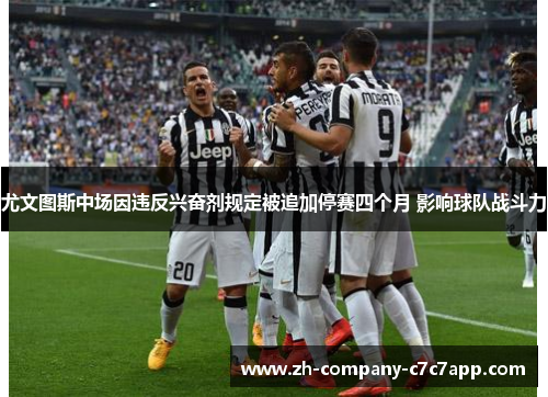 尤文图斯中场因违反兴奋剂规定被追加停赛四个月 影响球队战斗力